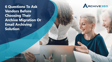 6 Questions to Ask Vendors Before Choosing Their Archive Migration or Email Archiving Solution